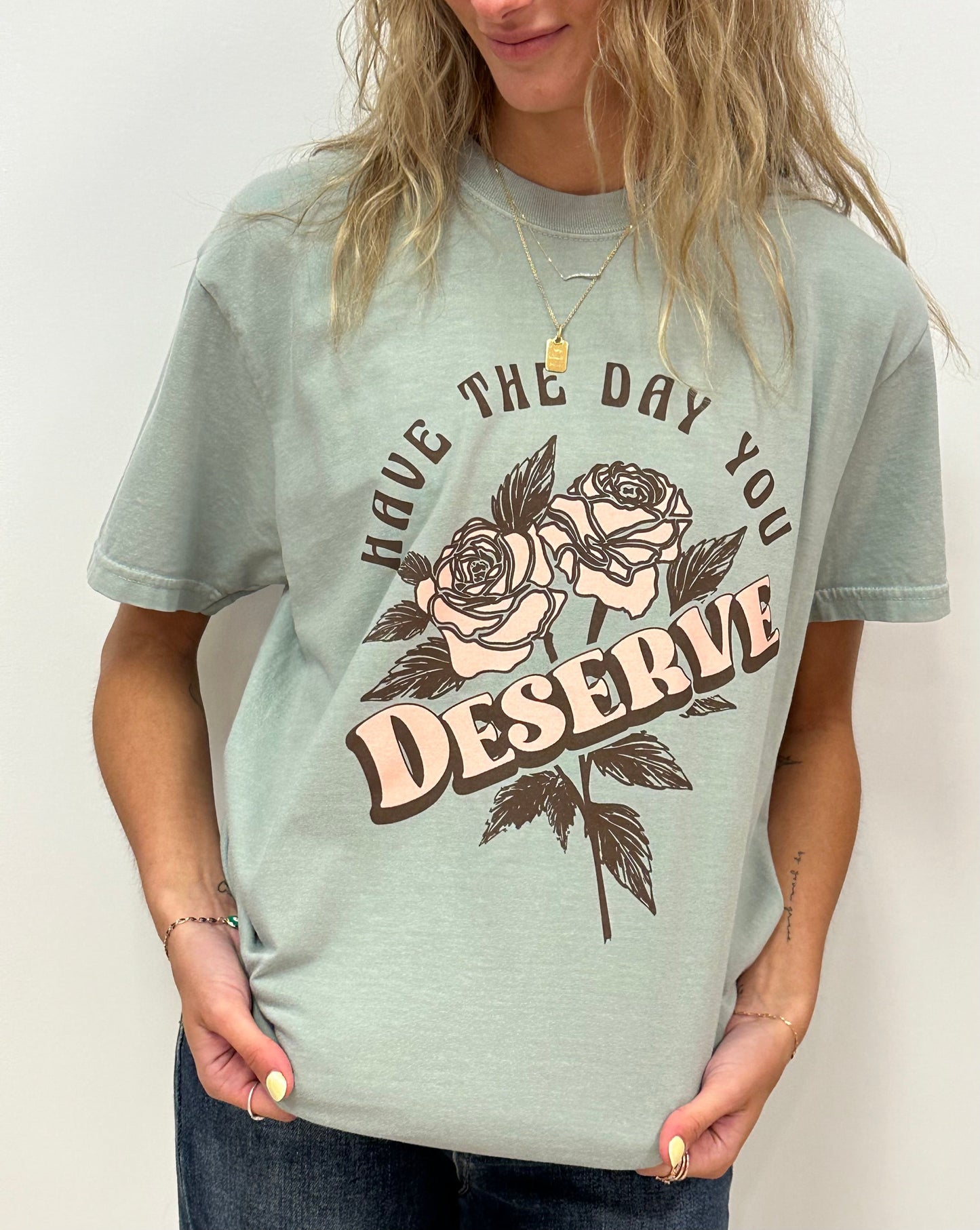 HAVE THE DAY YOU DESERVE - RTS (S, M, XL, 2X)