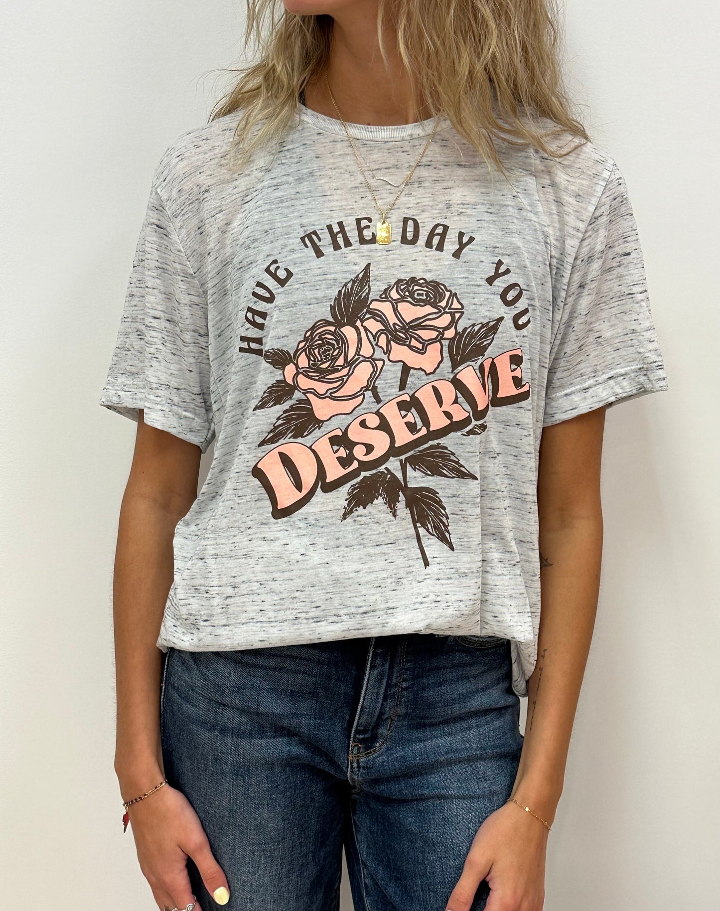 HAVE THE DAY YOU DESERVE - RTS (S, M, XL, 2X)